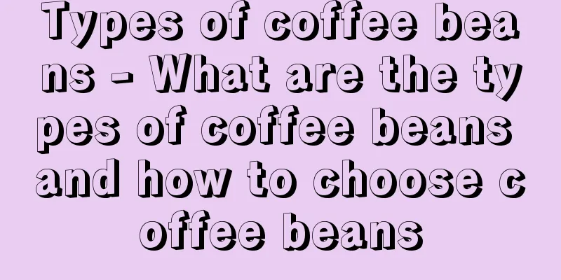 Types of coffee beans - What are the types of coffee beans and how to choose coffee beans