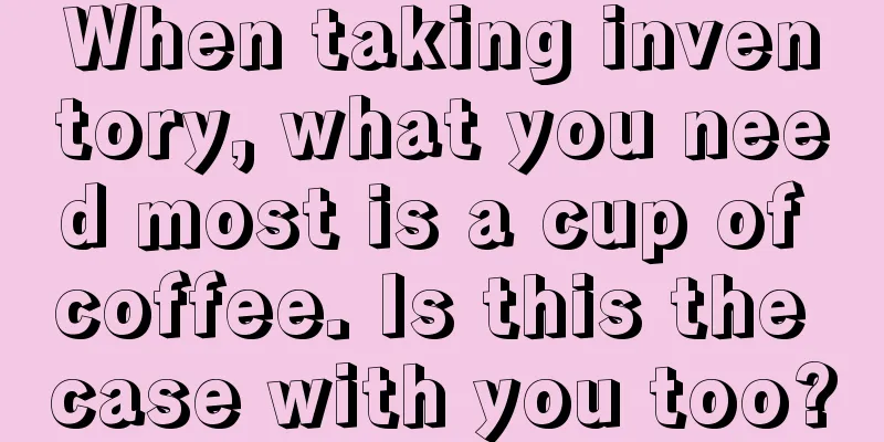 When taking inventory, what you need most is a cup of coffee. Is this the case with you too?