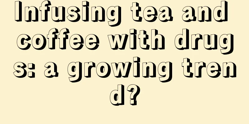 Infusing tea and coffee with drugs: a growing trend?