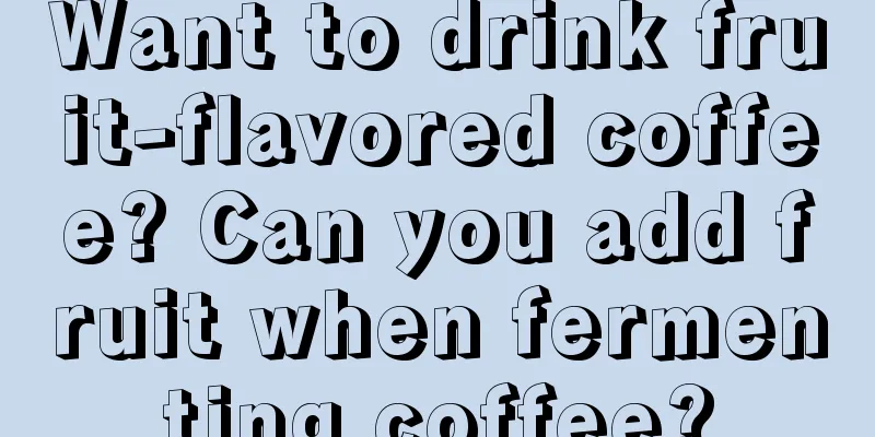Want to drink fruit-flavored coffee? Can you add fruit when fermenting coffee?