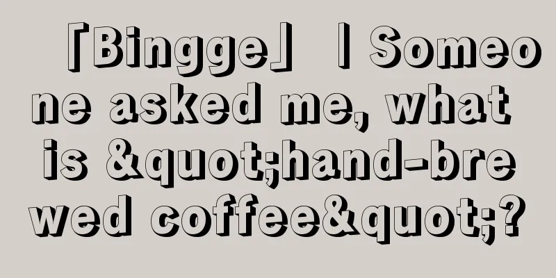 「Bingge」｜Someone asked me, what is "hand-brewed coffee"?