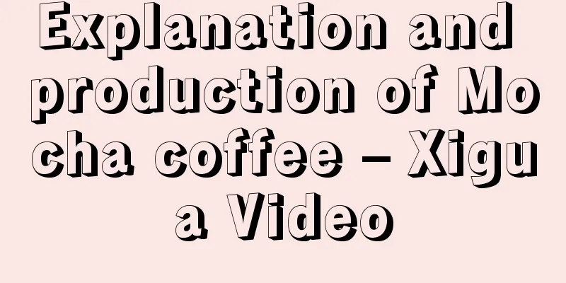 Explanation and production of Mocha coffee – Xigua Video