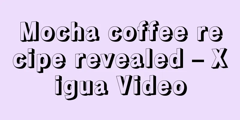 Mocha coffee recipe revealed – Xigua Video