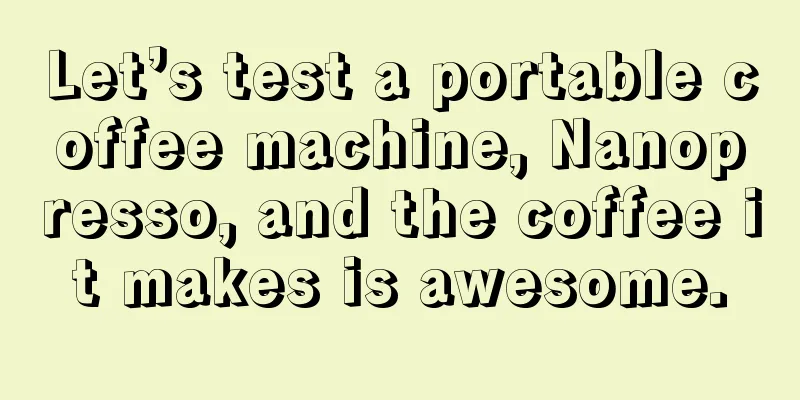 Let’s test a portable coffee machine, Nanopresso, and the coffee it makes is awesome.