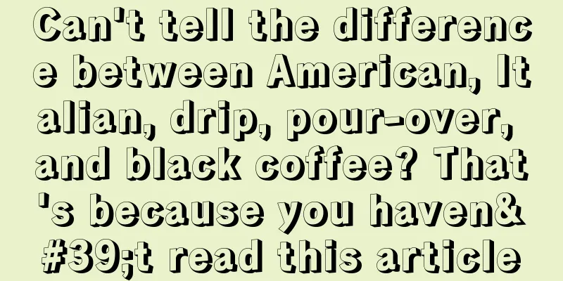 Can't tell the difference between American, Italian, drip, pour-over, and black coffee? That's because you haven't read this article