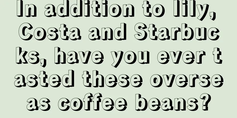 In addition to Iily, Costa and Starbucks, have you ever tasted these overseas coffee beans?