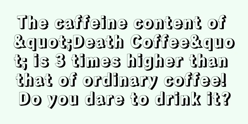 The caffeine content of "Death Coffee" is 3 times higher than that of ordinary coffee! Do you dare to drink it?