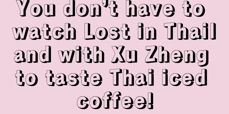 You don’t have to watch Lost in Thailand with Xu Zheng to taste Thai iced coffee!