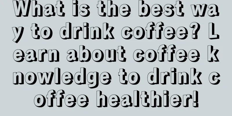 What is the best way to drink coffee? Learn about coffee knowledge to drink coffee healthier!