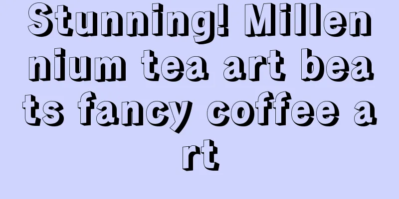 Stunning! Millennium tea art beats fancy coffee art