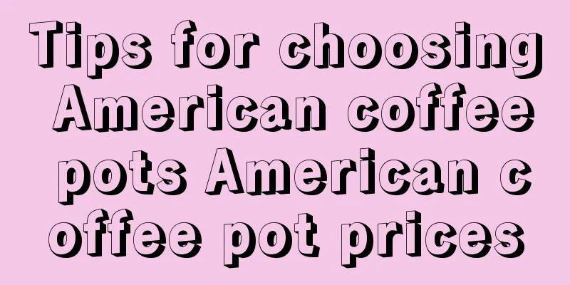 Tips for choosing American coffee pots American coffee pot prices