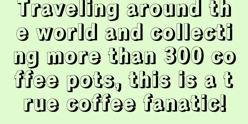 Traveling around the world and collecting more than 300 coffee pots, this is a true coffee fanatic!