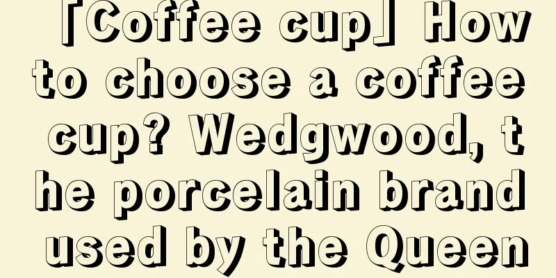 「Coffee cup」How to choose a coffee cup? Wedgwood, the porcelain brand used by the Queen
