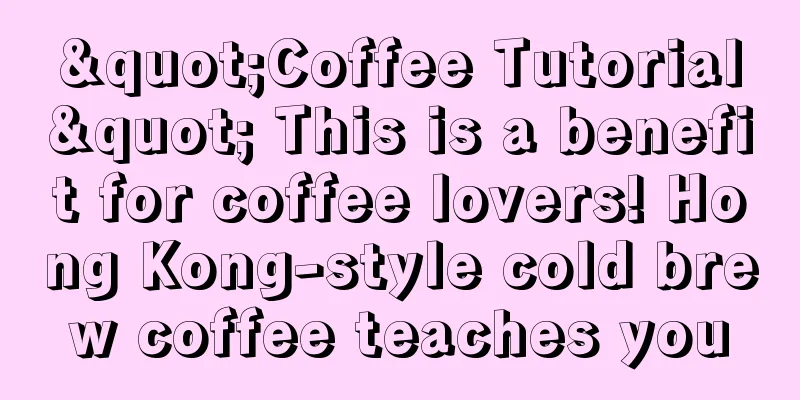 "Coffee Tutorial" This is a benefit for coffee lovers! Hong Kong-style cold brew coffee teaches you