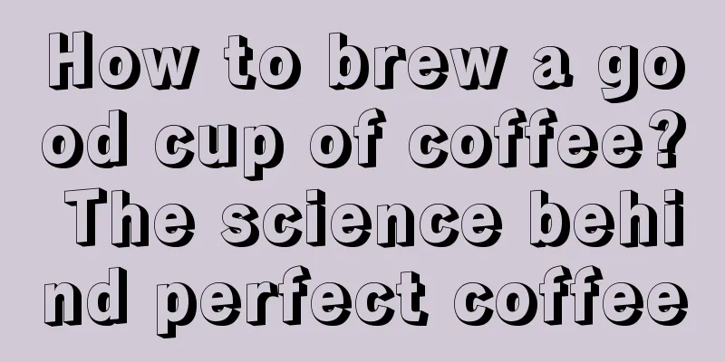 How to brew a good cup of coffee? The science behind perfect coffee