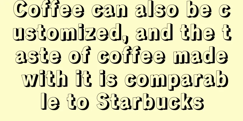 Coffee can also be customized, and the taste of coffee made with it is comparable to Starbucks