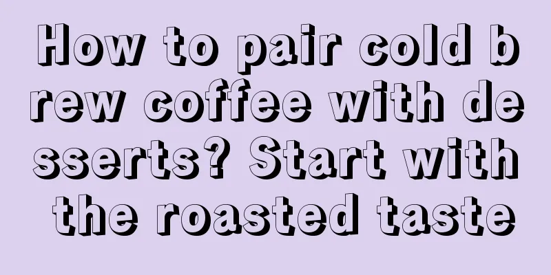 How to pair cold brew coffee with desserts? Start with the roasted taste