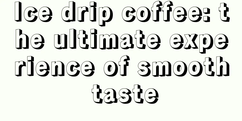 Ice drip coffee: the ultimate experience of smooth taste