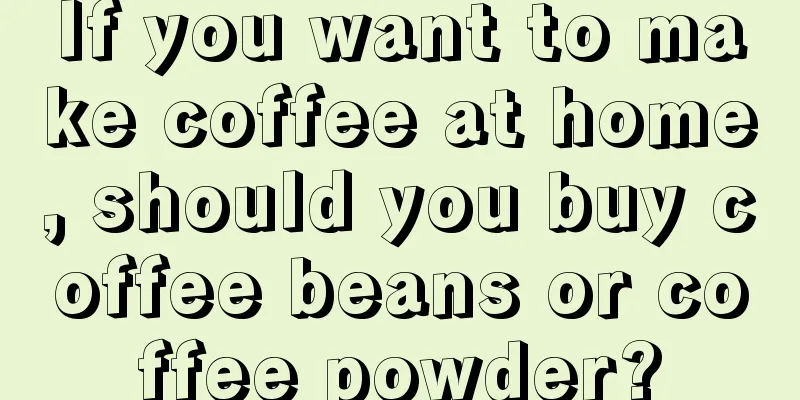 If you want to make coffee at home, should you buy coffee beans or coffee powder?