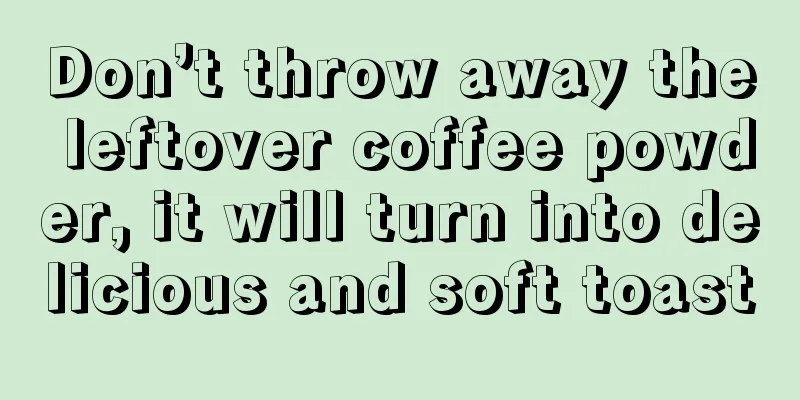 Don’t throw away the leftover coffee powder, it will turn into delicious and soft toast