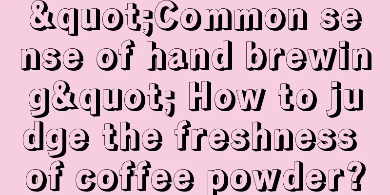 "Common sense of hand brewing" How to judge the freshness of coffee powder?