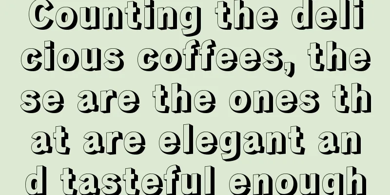Counting the delicious coffees, these are the ones that are elegant and tasteful enough