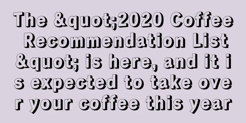 The "2020 Coffee Recommendation List" is here, and it is expected to take over your coffee this year