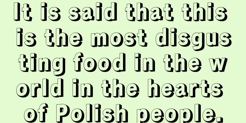 It is said that this is the most disgusting food in the world in the hearts of Polish people.