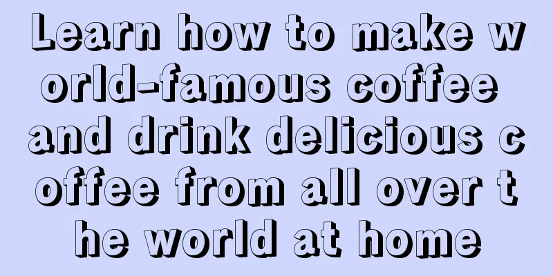 Learn how to make world-famous coffee and drink delicious coffee from all over the world at home