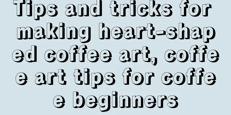 Tips and tricks for making heart-shaped coffee art, coffee art tips for coffee beginners