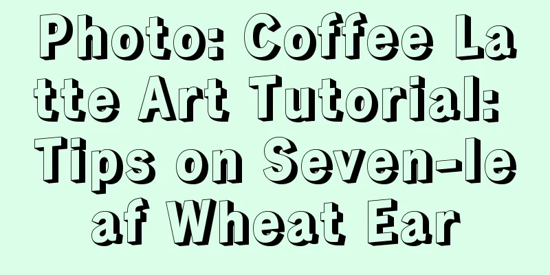 Photo: Coffee Latte Art Tutorial: Tips on Seven-leaf Wheat Ear