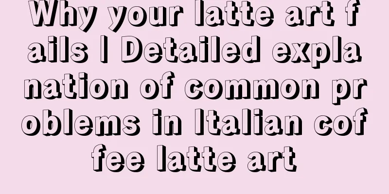 Why your latte art fails | Detailed explanation of common problems in Italian coffee latte art