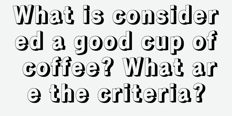 What is considered a good cup of coffee? What are the criteria?