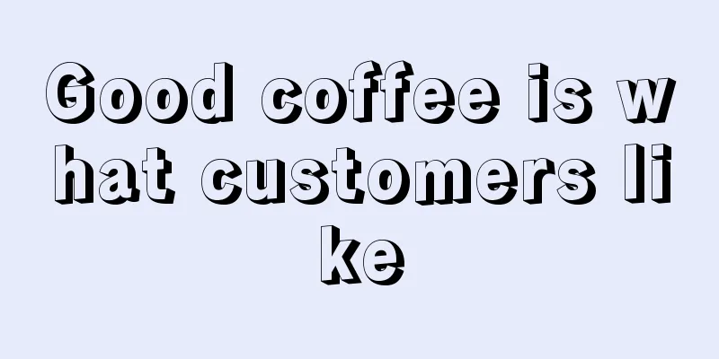 Good coffee is what customers like