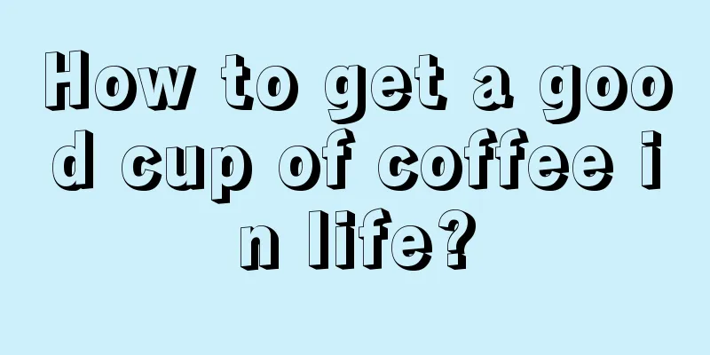 How to get a good cup of coffee in life?
