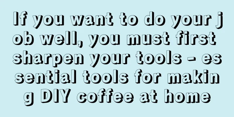 If you want to do your job well, you must first sharpen your tools - essential tools for making DIY coffee at home