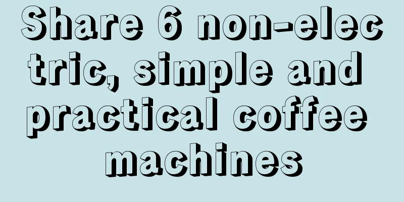 Share 6 non-electric, simple and practical coffee machines