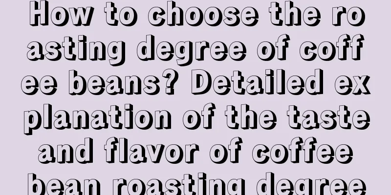 How to choose the roasting degree of coffee beans? Detailed explanation of the taste and flavor of coffee bean roasting degree