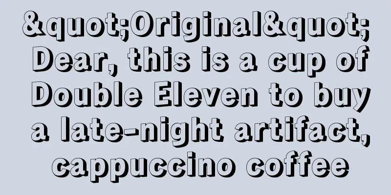 "Original" Dear, this is a cup of Double Eleven to buy a late-night artifact, cappuccino coffee