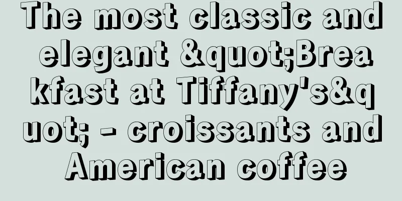 The most classic and elegant "Breakfast at Tiffany's" - croissants and American coffee