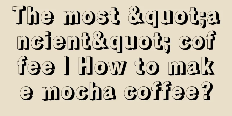 The most "ancient" coffee | How to make mocha coffee?