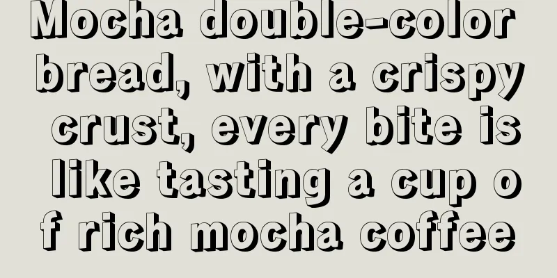 Mocha double-color bread, with a crispy crust, every bite is like tasting a cup of rich mocha coffee