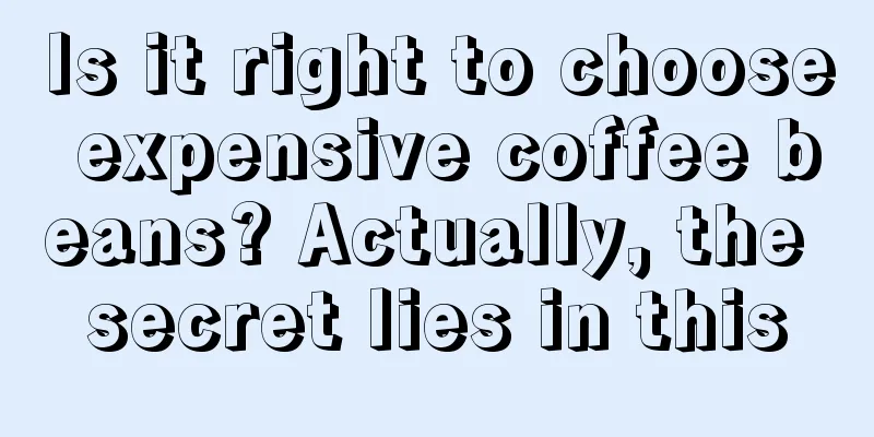 Is it right to choose expensive coffee beans? Actually, the secret lies in this