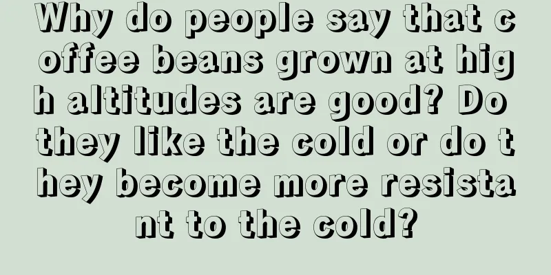 Why do people say that coffee beans grown at high altitudes are good? Do they like the cold or do they become more resistant to the cold?