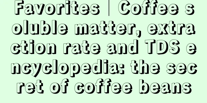 Favorites│Coffee soluble matter, extraction rate and TDS encyclopedia: the secret of coffee beans