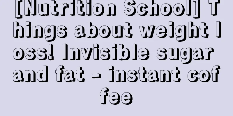 [Nutrition School] Things about weight loss! Invisible sugar and fat - instant coffee