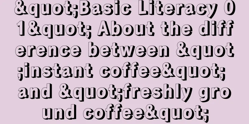 "Basic Literacy 01" About the difference between "instant coffee" and "freshly ground coffee"