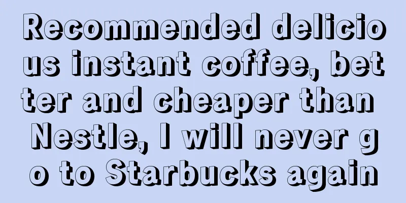 Recommended delicious instant coffee, better and cheaper than Nestle, I will never go to Starbucks again