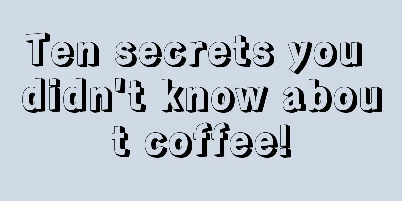 Ten secrets you didn't know about coffee!