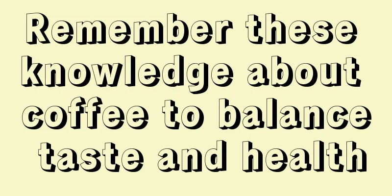 Remember these knowledge about coffee to balance taste and health